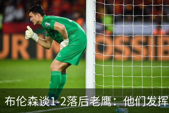 布伦森谈1-2落后老鹰：他们发挥最好时才赢1分 所以我们不会慌