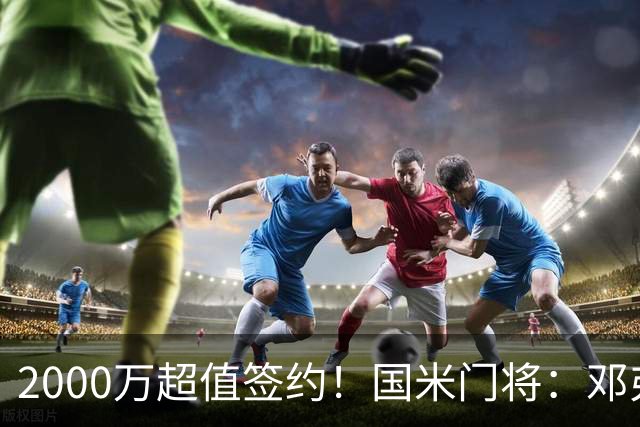 2000万超值签约！国米门将：邓弗里斯会给皇马右路带来质的飞跃