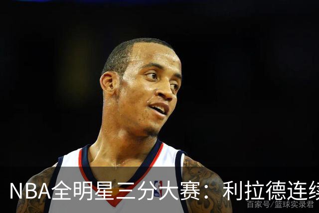NBA全明星三分大赛：利拉德连续两年绝杀夺冠
